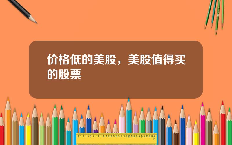 价格低的美股，美股值得买的股票