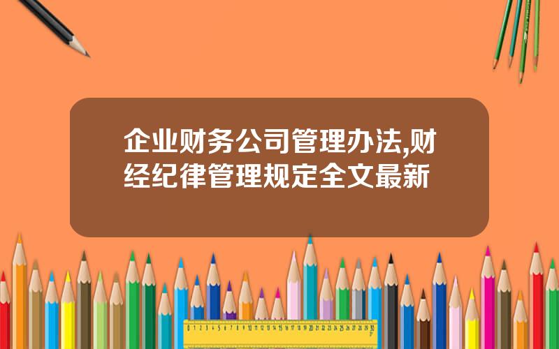 企业财务公司管理办法,财经纪律管理规定全文最新