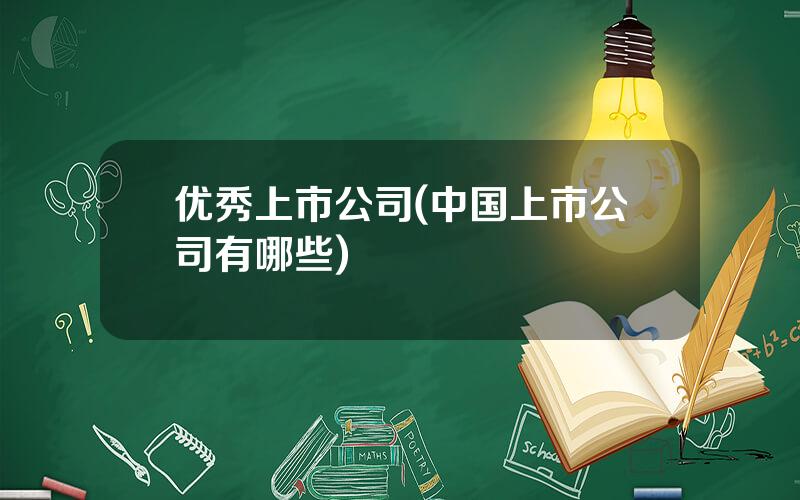 优秀上市公司(中国上市公司有哪些)
