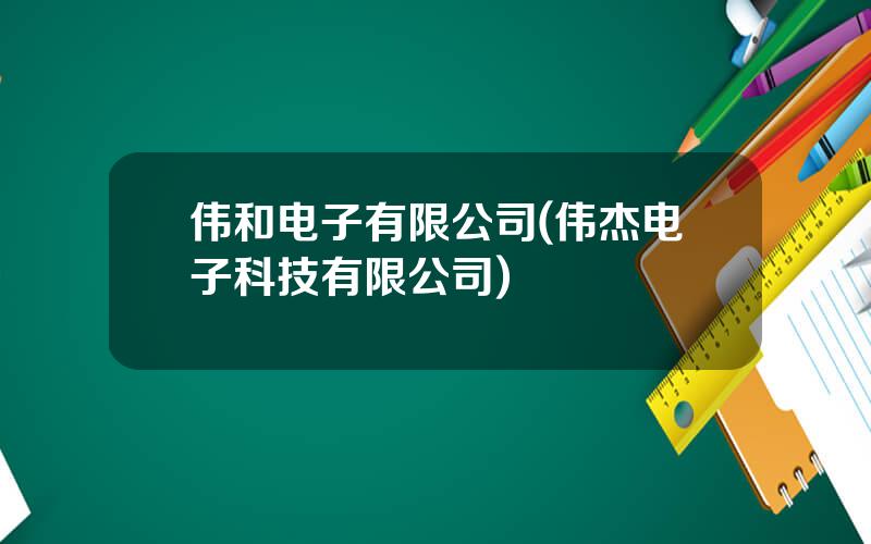 伟和电子有限公司(伟杰电子科技有限公司)