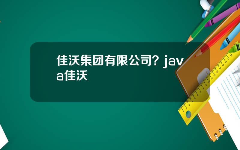 佳沃集团有限公司？java佳沃