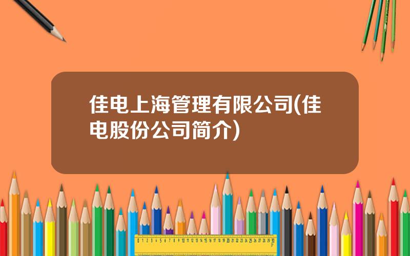 佳电上海管理有限公司(佳电股份公司简介)