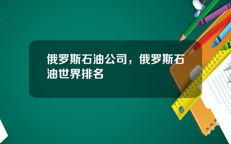 俄罗斯石油公司，俄罗斯石油世界排名