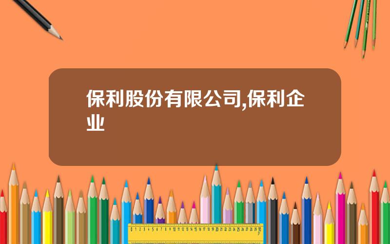 保利股份有限公司,保利企业