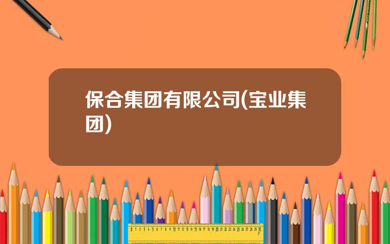 保合集团有限公司(宝业集团)