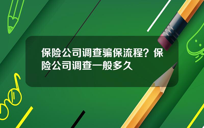 保险公司调查骗保流程？保险公司调查一般多久
