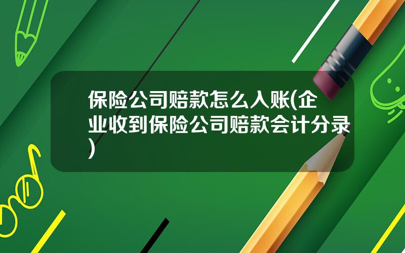 保险公司赔款怎么入账(企业收到保险公司赔款会计分录)