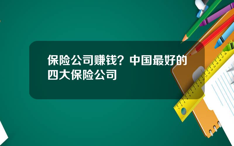 保险公司赚钱？中国最好的四大保险公司