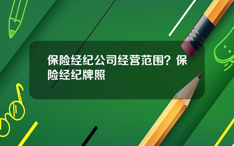 保险经纪公司经营范围？保险经纪牌照