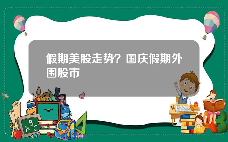 假期美股走势？国庆假期外围股市