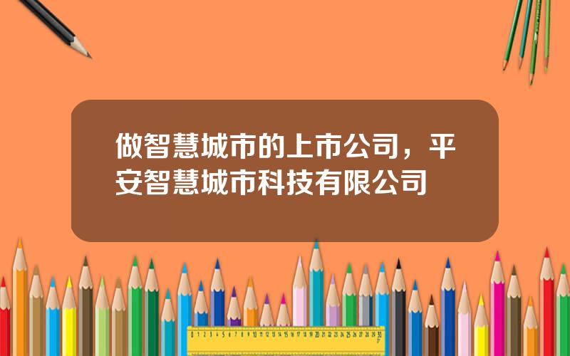 做智慧城市的上市公司，平安智慧城市科技有限公司