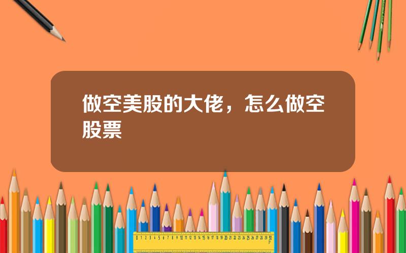 做空美股的大佬，怎么做空股票