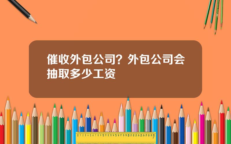 催收外包公司？外包公司会抽取多少工资