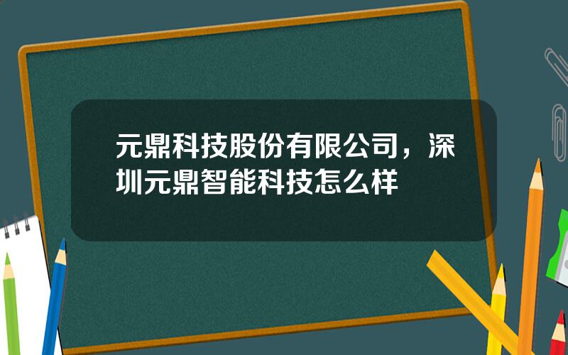 元鼎科技股份有限公司，深圳元鼎智能科技怎么样