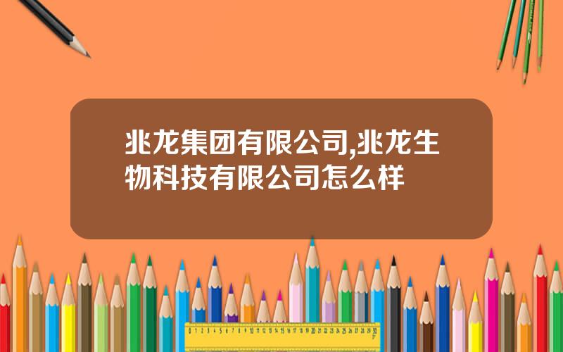 兆龙集团有限公司,兆龙生物科技有限公司怎么样