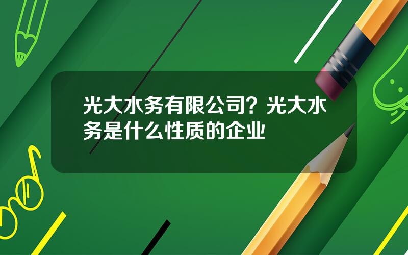 光大水务有限公司？光大水务是什么性质的企业