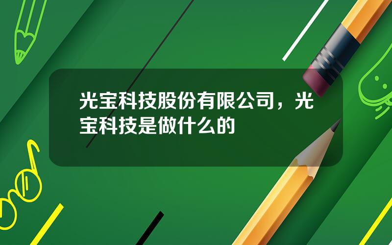 光宝科技股份有限公司，光宝科技是做什么的