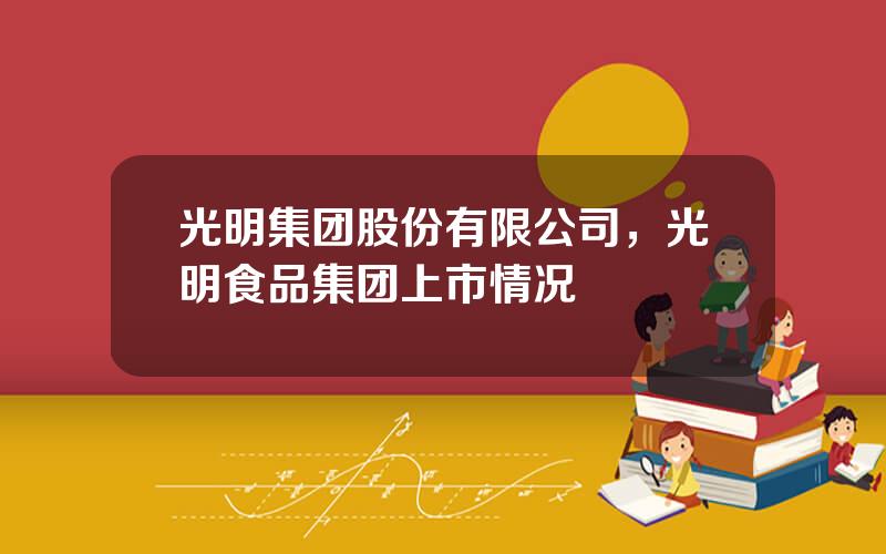 光明集团股份有限公司，光明食品集团上市情况