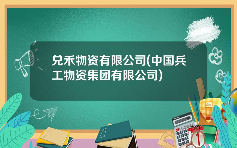 兑禾物资有限公司(中国兵工物资集团有限公司)