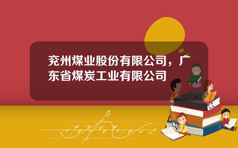 兖州煤业股份有限公司，广东省煤炭工业有限公司