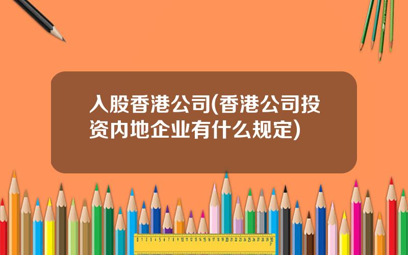 入股香港公司(香港公司投资内地企业有什么规定)