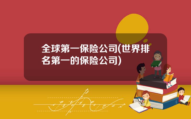 全球第一保险公司(世界排名第一的保险公司)