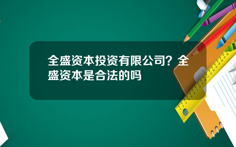 全盛资本投资有限公司？全盛资本是合法的吗