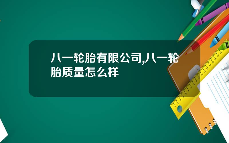 八一轮胎有限公司,八一轮胎质量怎么样