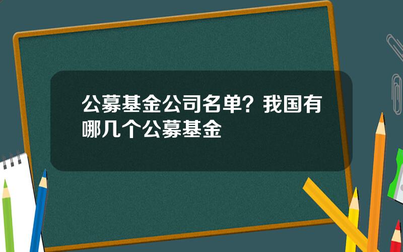 公募基金公司名单？我国有哪几个公募基金