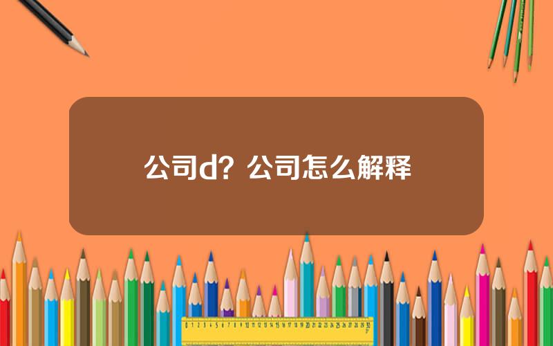 公司d？公司怎么解释