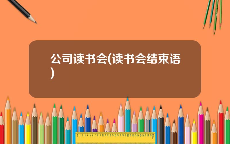 公司读书会(读书会结束语)