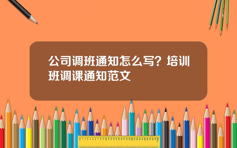 公司调班通知怎么写？培训班调课通知范文