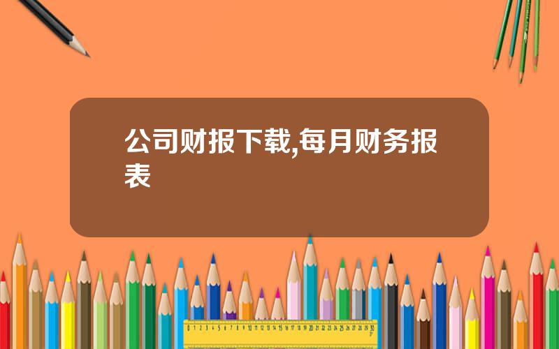 公司财报下载,每月财务报表