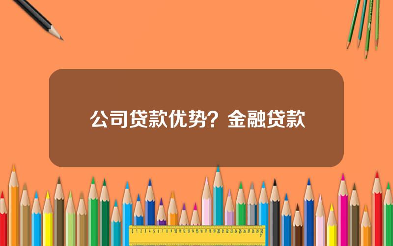 公司贷款优势？金融贷款