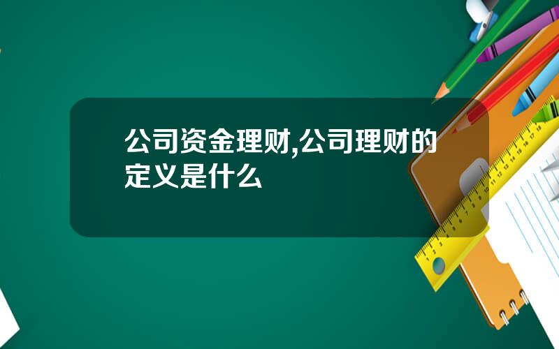公司资金理财,公司理财的定义是什么
