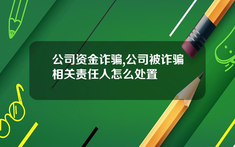 公司资金诈骗,公司被诈骗相关责任人怎么处置