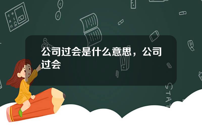 公司过会是什么意思，公司过会