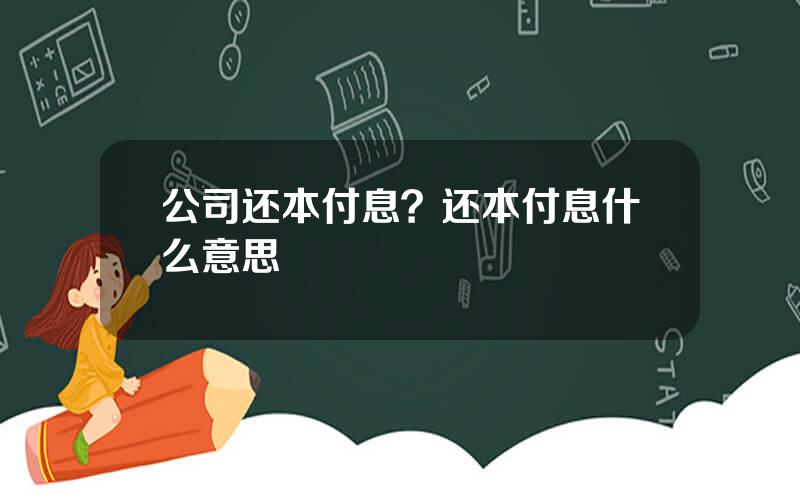 公司还本付息？还本付息什么意思