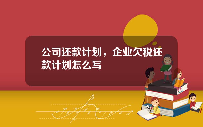 公司还款计划，企业欠税还款计划怎么写