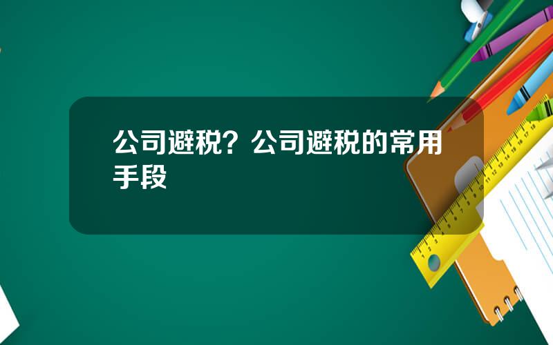 公司避税？公司避税的常用手段