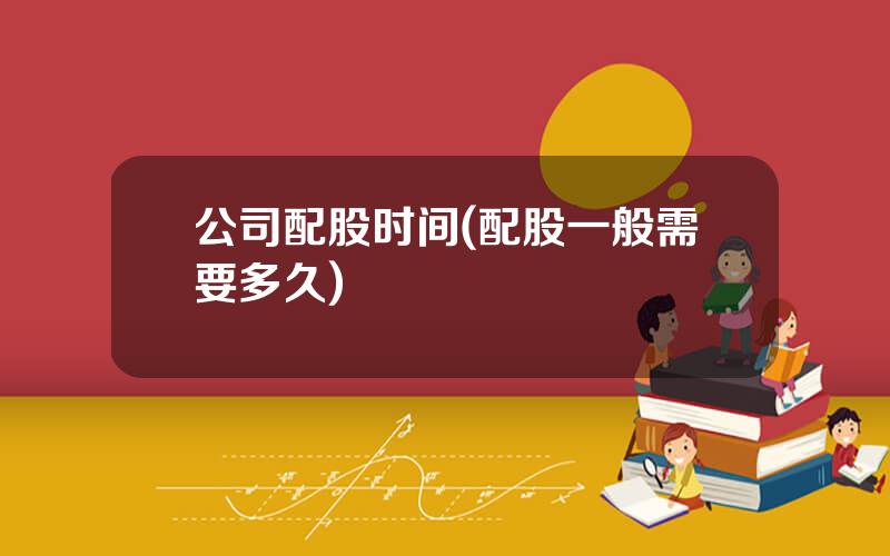 公司配股时间(配股一般需要多久)