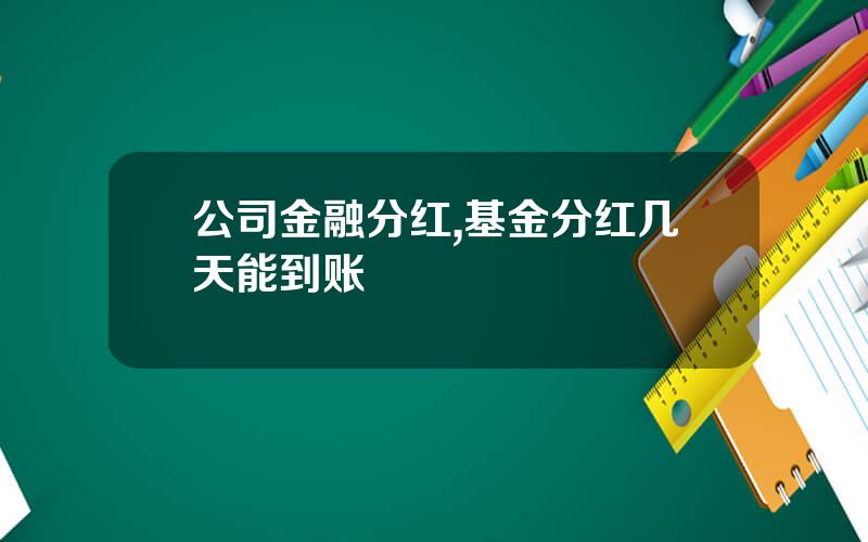 公司金融分红,基金分红几天能到账