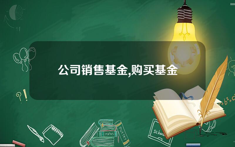 公司销售基金,购买基金