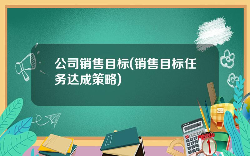 公司销售目标(销售目标任务达成策略)