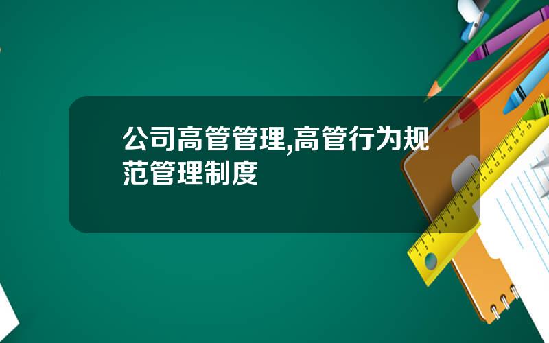 公司高管管理,高管行为规范管理制度