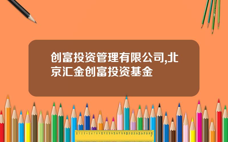 创富投资管理有限公司,北京汇金创富投资基金