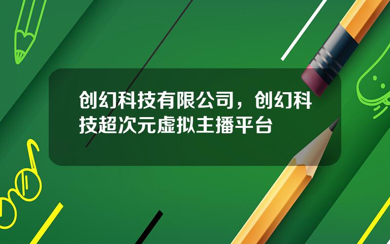 创幻科技有限公司，创幻科技超次元虚拟主播平台