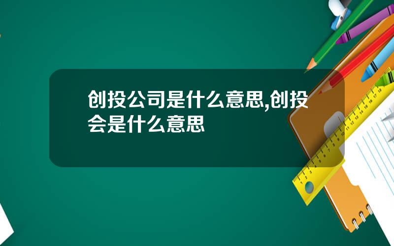 创投公司是什么意思,创投会是什么意思