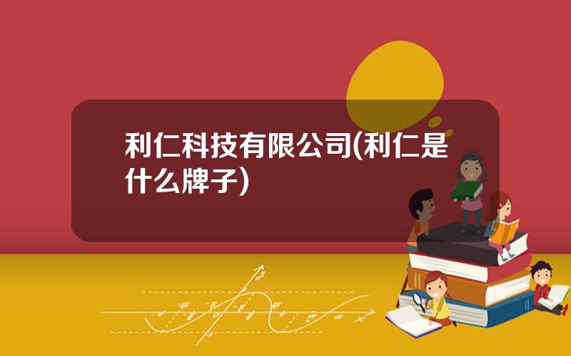 利仁科技有限公司(利仁是什么牌子)