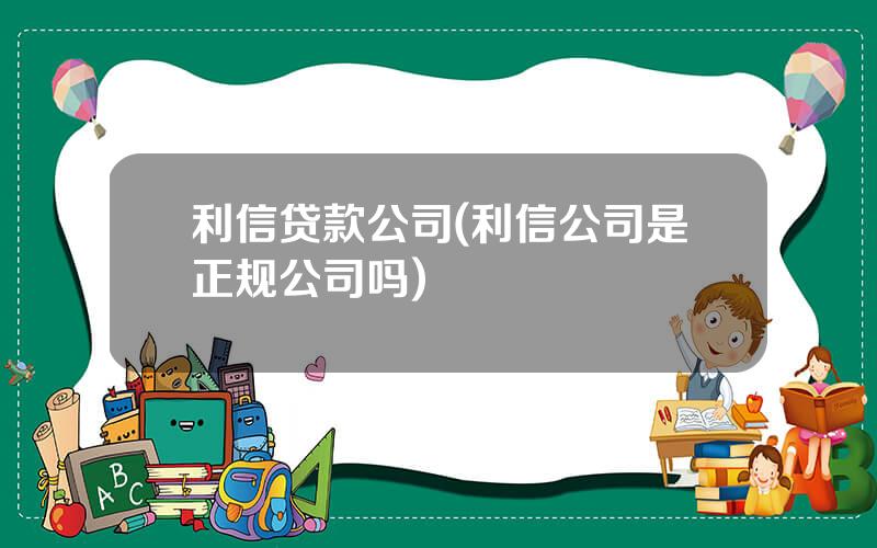 利信贷款公司(利信公司是正规公司吗)